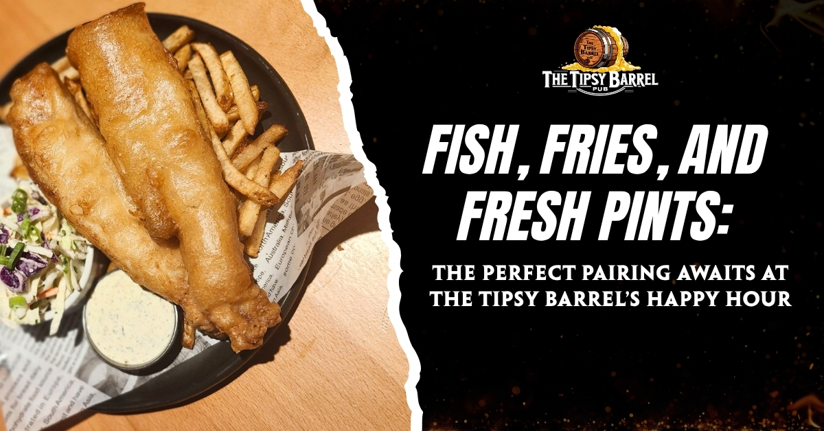 Fish, Fries, and Fresh Pints: The Perfect Pairing Awaits at The Tipsy Barrel’s Happy Hour